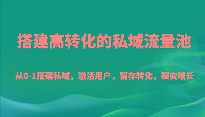 搭建高转化的私域流量池 从0-1搭建私域，激活用户，留存转化，裂变增长(20节课)-木白网创