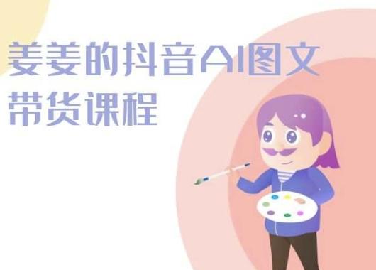 姜姜的抖音AI图文带货课程-姜姜抖音2024-木白网创