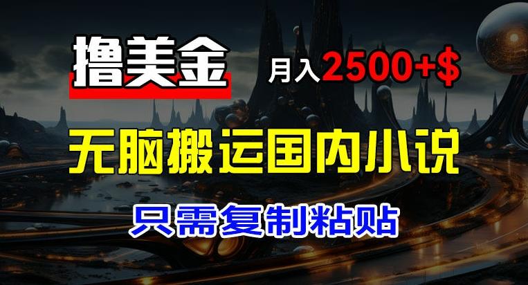 最新撸美金项目，搬运国内小说爽文，只需复制粘贴，稿费月入2500+美金，新手也能快速上手【揭秘】-木白网创