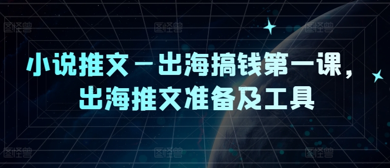 小说推文—出海搞钱第一课，出海推文准备及工具-木白网创