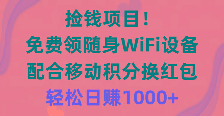 捡钱项目！免费领随身WiFi设备+移动积分换红包，有手就行，轻松日赚1000+-木白网创