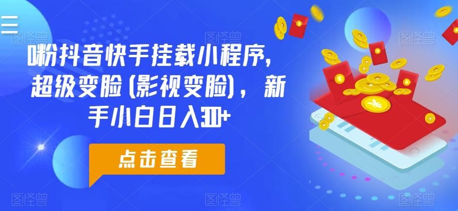 0粉抖音快手挂载小程序，超级变脸(影视变脸)，新手小白日入300+【揭秘】-木白网创