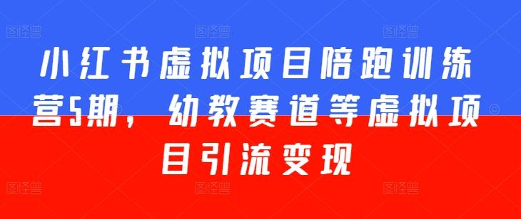 小红书虚拟项目陪跑训练营5期，幼教赛道等虚拟项目引流变现-木白网创