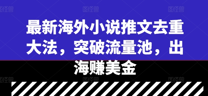 最新海外小说推文去重大法，突破流量池，出海赚美金-木白网创