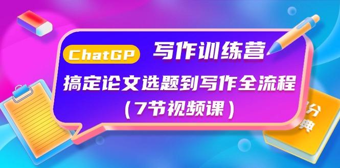 ChatGPT写作训练营：搞定论文选题到写作全流程(7节视频课)-木白网创