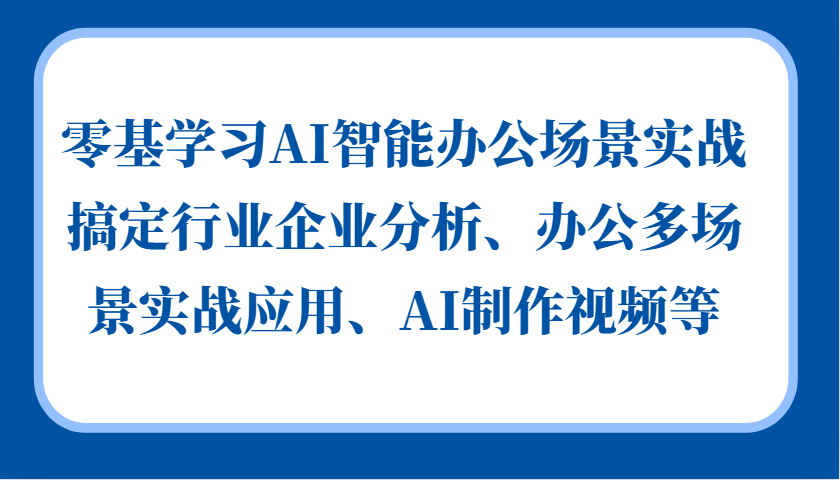 零基学习AI智能办公场景实战，搞定行业企业分析、办公多场景实战应用、AI制作视频等-木白网创