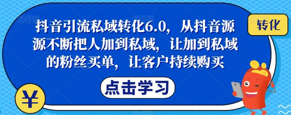 抖音引流私域转化6.0，从抖音源源不断把人加到私域，让加到私域的粉丝买单，让客户持续购买-木白网创