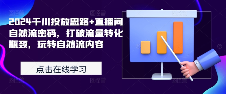 2024千川投放思路+直播间自然流密码，打破流量转化瓶颈，玩转自然流内容-木白网创