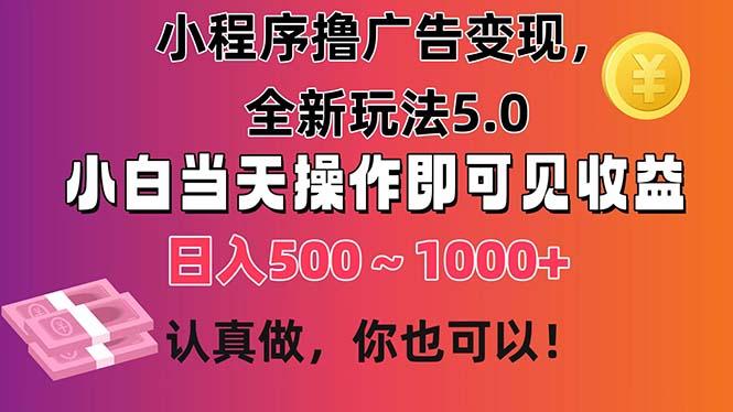 小程序撸广告变现，全新玩法5.0，小白当天操作即可上手，日收益 500~1000+-木白网创