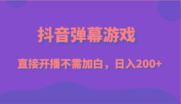 抖音弹幕游戏，直接开播不需要加白操作，小白日入200+-木白网创