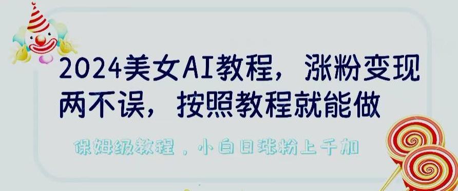 2024美女AI教程，涨粉变现两不误，按照教程制作就能做，平台低概率检测出是AI制作【揭秘】-木白网创