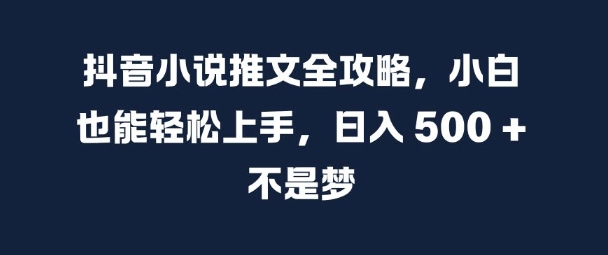 抖音小说推文全攻略，小白也能轻松上手，日入 5张+ 不是梦【揭秘】-木白网创