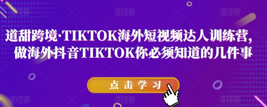 道甜跨境·TIKTOK海外短视频达人训练营，做海外抖音TIKTOK你必须知道的几件事-木白网创
