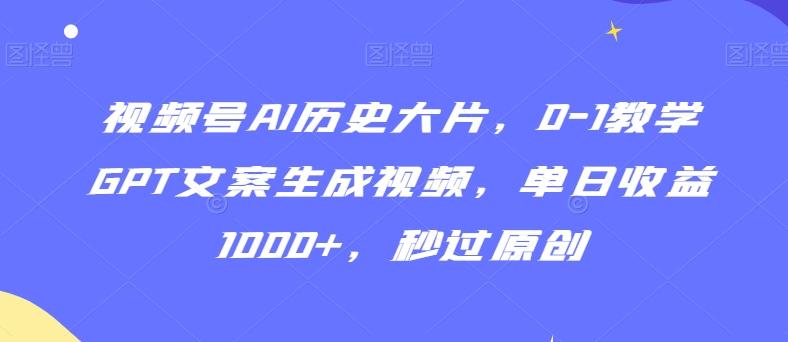 视频号AI历史大片，0-1教学GPT文案生成视频，单日收益1000+，秒过原创【揭秘】-木白网创