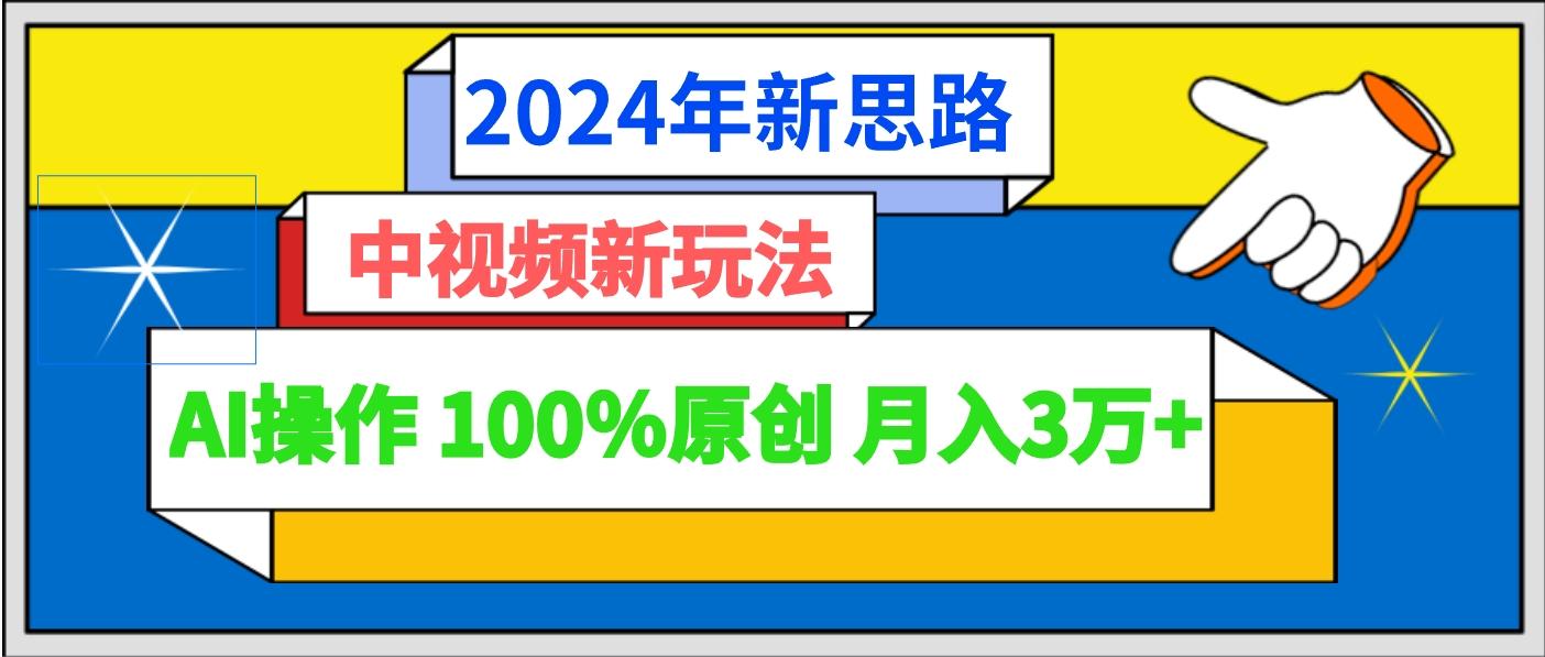 2024年新思路 中视频新玩法AI操作 100%原创月入3万+-木白网创