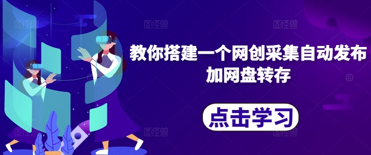 教你搭建一个网创采集自动发布加网盘转存-木白网创