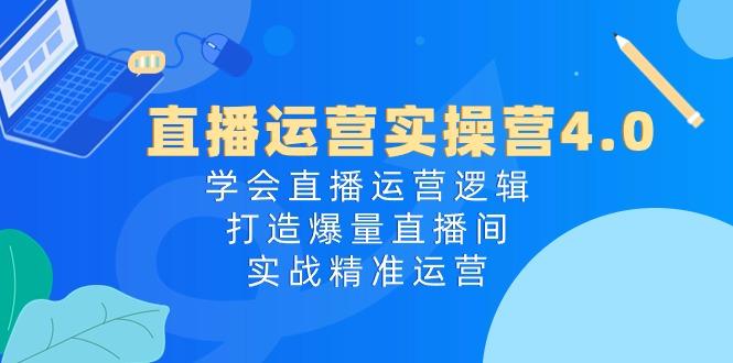 直播运营实操营4.0：学会直播运营逻辑，打造爆量直播间，实战精准运营-木白网创