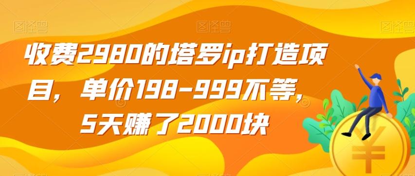 收费2980的塔罗ip打造项目，单价198-999不等，5天赚了2000块【揭秘】-木白网创