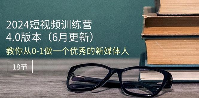2024短视频训练营-6月4.0版本：教你从0-1做一个优秀的新媒体人(18节-木白网创