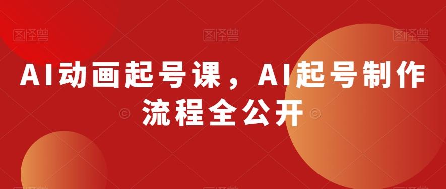 AI动画起号课，AI起号制作流程全公开-木白网创