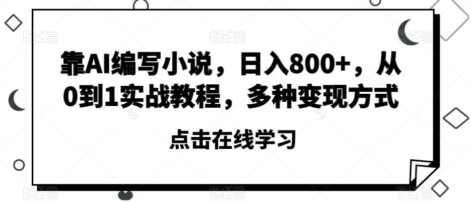 靠AI编写小说，日入800+，从0到1实战教程，多种变现方式【揭秘】-木白网创