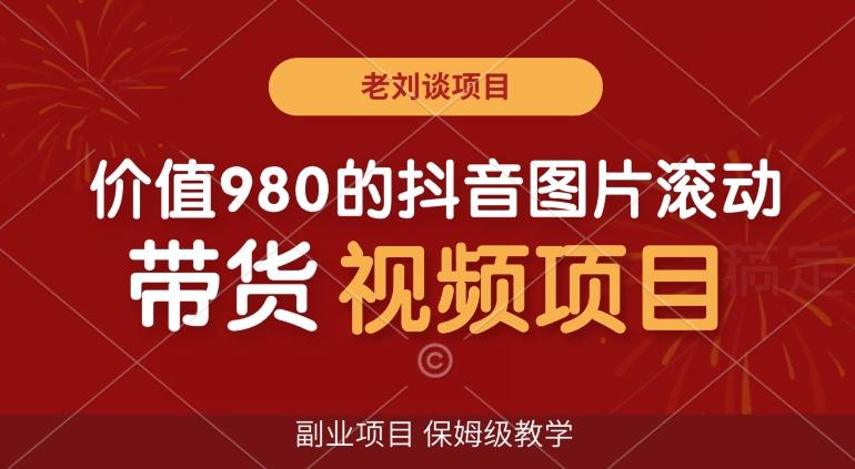 价值980的抖音图片滚动带货视频副业项目，保姆级教学【揭秘】-木白网创