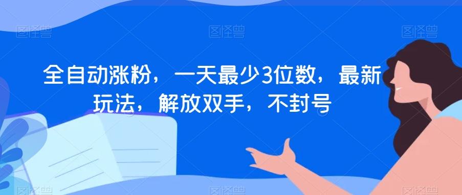 全自动涨粉，一天最少3位数，最新玩法，解放双手，不封号【揭秘】-木白网创