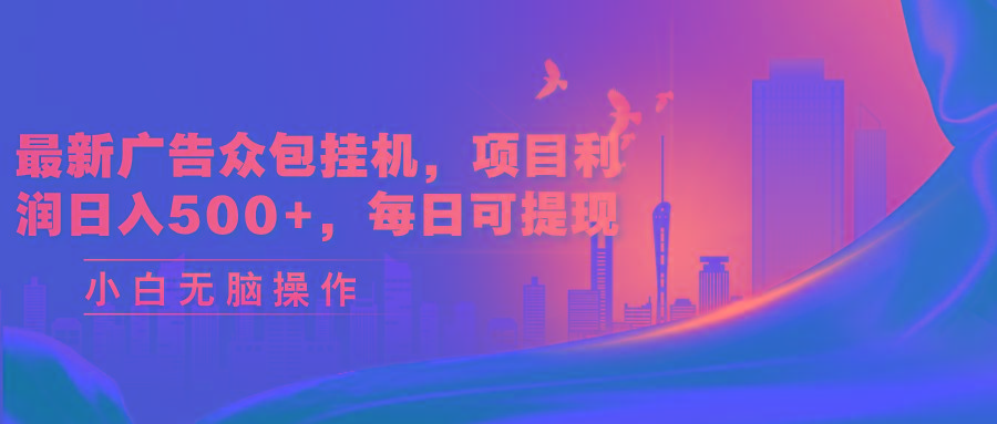 最新广告众包挂机，项目利润日入500+，每日可提现-木白网创