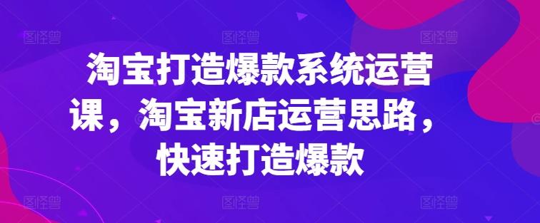 淘宝打造爆款系统运营课，淘宝新店运营思路，快速打造爆款-木白网创