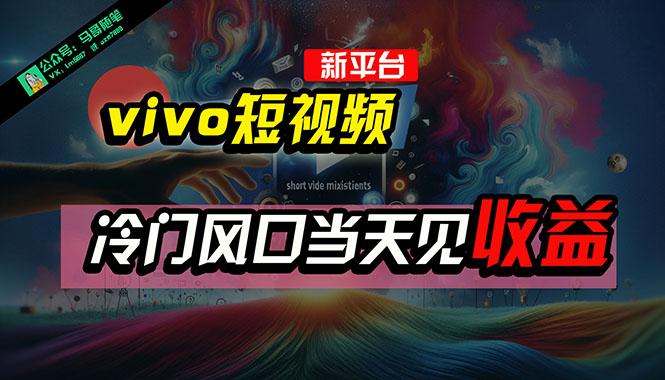 全新平台vivo短视频，新风口AI混剪无脑搬运，冷门风口当天见收益，7天…-木白网创