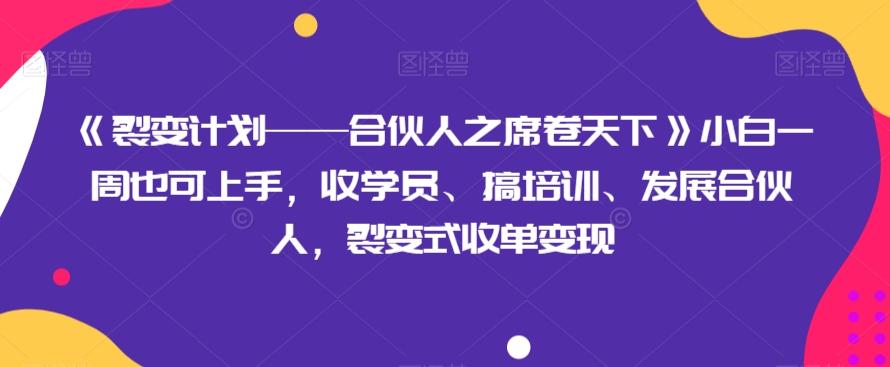 《裂变计划——合伙人之席卷天下》小白一周也可上手，收学员、搞培训、发展合伙人，裂变式收单变现-木白网创