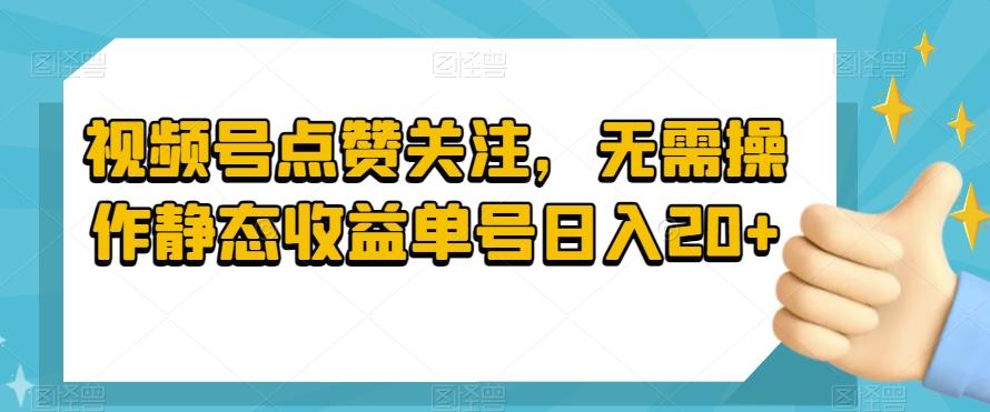 视频号点赞关注，无需操作静态收益单号日入20+-木白网创