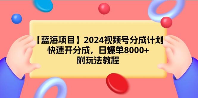 (9308期)【蓝海项目】2024视频号分成计划，快速开分成，日爆单8000+，附玩法教程-木白网创