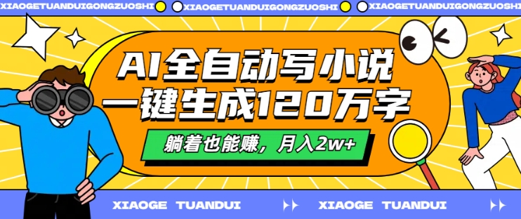 AI全自动写小说，一键生成120万字，躺着也能赚，月入2w+【揭秘】-木白网创