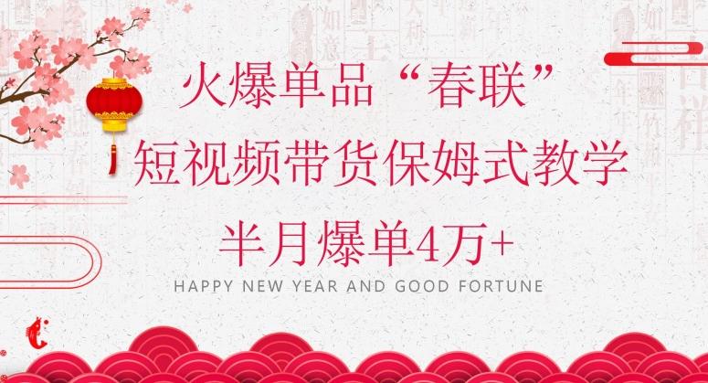 蓝海风口项目，火爆单品“春联”短视频带货保姆式教学，半月爆单4万+【揭秘】-木白网创