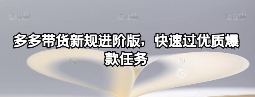 多多带货新规进阶版，快速过优质爆款任务-木白网创