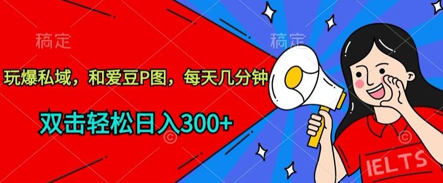 玩爆私域，和爱豆P图，每天几分钟 轻松日入300+【揭秘】-木白网创