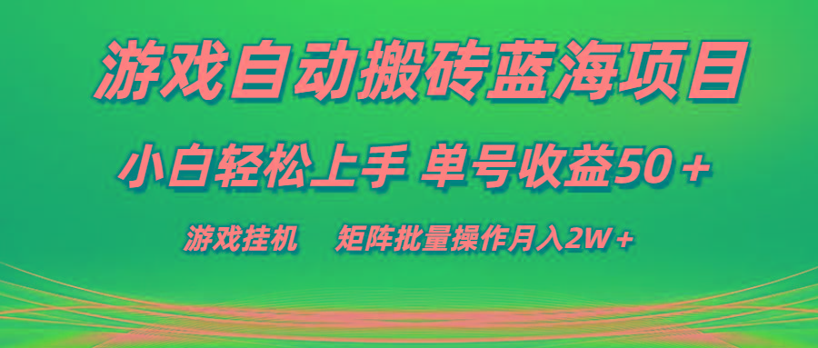 游戏自动搬砖蓝海项目 小白轻松上手 单号收益50＋ 矩阵批量操作月入2W＋-木白网创