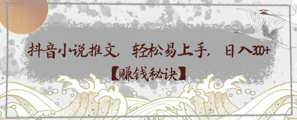 抖音小说推文，轻松易上手，日入300+【赚钱秘诀】-木白网创