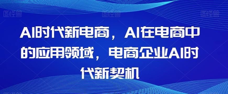 Al时代新电商，Al在电商中的应用领域，电商企业AI时代新契机-木白网创
