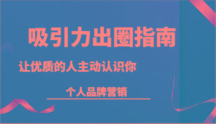 吸引力出圈指南-让优质的人主动认识你-个人品牌营销(13节课)-木白网创