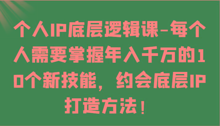 个人IP底层逻辑-掌握年入千万的10个新技能，约会底层IP的打造方法！-木白网创
