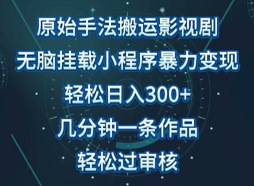 原始手法影视搬运，无脑搬运影视剧，单日收入300+，操作简单，几分钟生成一条视频，轻松过审核【揭秘】-木白网创