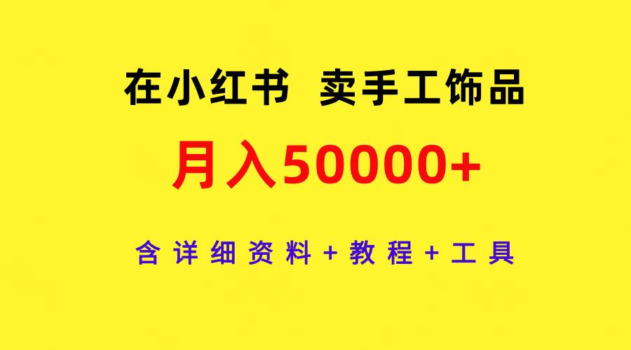 (9585期)在小红书卖手工饰品，月入50000+，含详细资料+教程+工具-木白网创