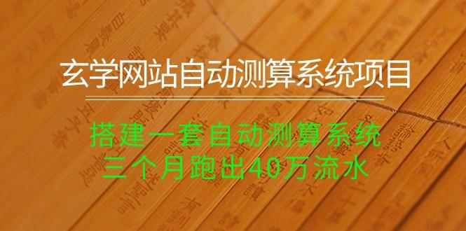玄学网站自动测算系统项目：搭建一套自动测算系统，三个月跑出40万流水-木白网创