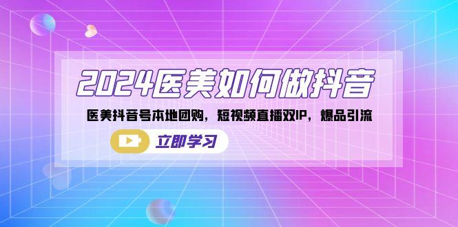 2024医美如何做抖音，医美抖音号本地团购，短视频直播双IP，爆品引流-木白网创