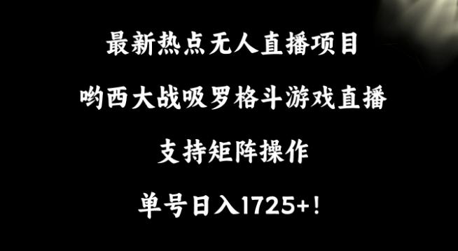 最新热点无人直播项目，哟西大战吸罗格斗游戏直播，支持矩阵操作，单号日入1725+【揭秘】-木白网创