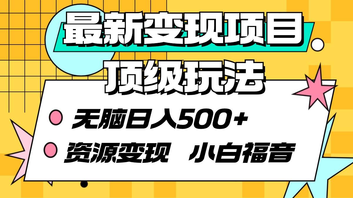 (9297期)最新变现项目顶级玩法 无脑日入500+ 资源变现 小白福音-木白网创