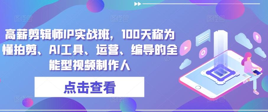 高薪剪辑师IP实战班，100天称为懂拍剪、AI工具、运营、编导的全能型视频制作人-木白网创