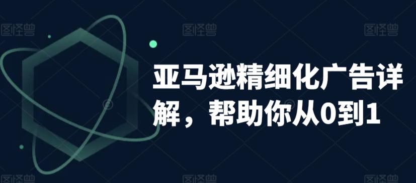亚马逊精细化广告详解，帮助你从0到1，自动广告权重解读、手动广告打法详解-木白网创